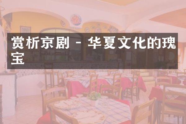 赏析京剧 - 华夏文化的瑰宝