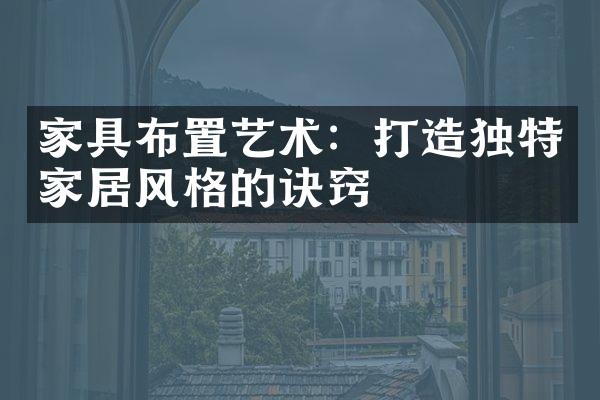 家具布置艺术：打造独特家居风格的诀窍