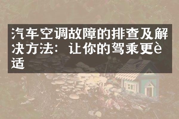 汽车空调故障的排查及解决方法：让你的驾乘更舒适