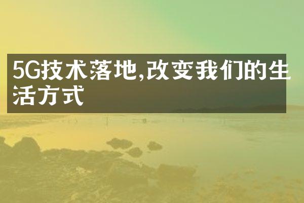 5G技术落地,改变我们的生活方式