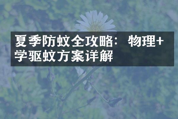 夏季防蚊全攻略：物理+化学驱蚊方案详解