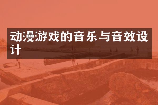 动漫游戏的音乐与音效设计
