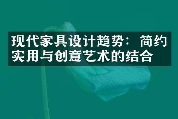 现代家具设计趋势：简约实用与创意艺术的结合