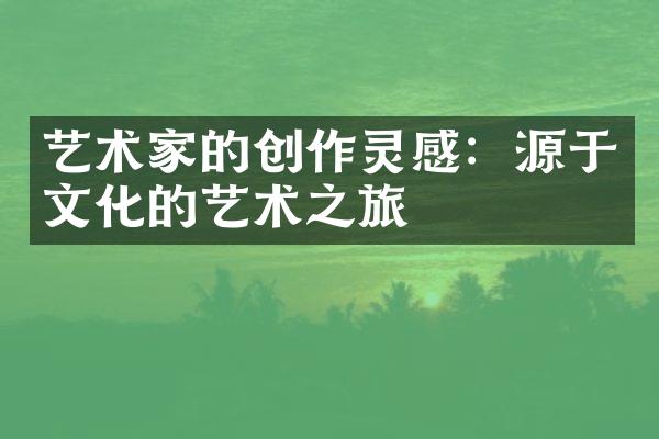 艺术家的创作灵感：源于文化的艺术之旅