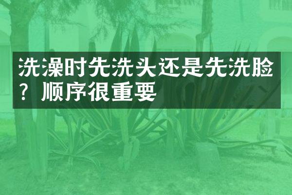 洗澡时先洗头还是先洗脸？顺序很重要