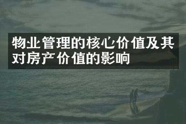 物业管理的核心价值及其对房产价值的影响