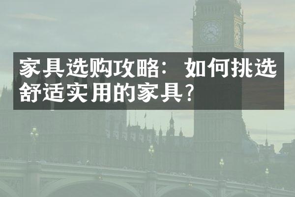 家具选购攻略：如何挑选舒适实用的家具？
