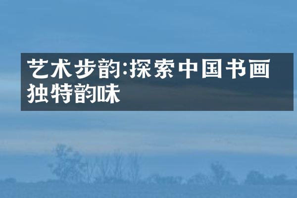 艺术步韵:探索中国书画的独特韵味