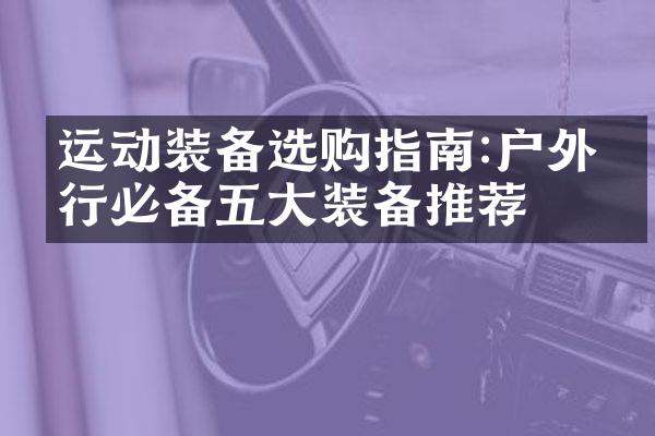 运动装备选购指南:户外旅行必备五大装备推荐