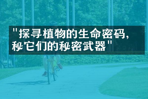 "探寻植物的生命密码，揭秘它们的秘密武器"
