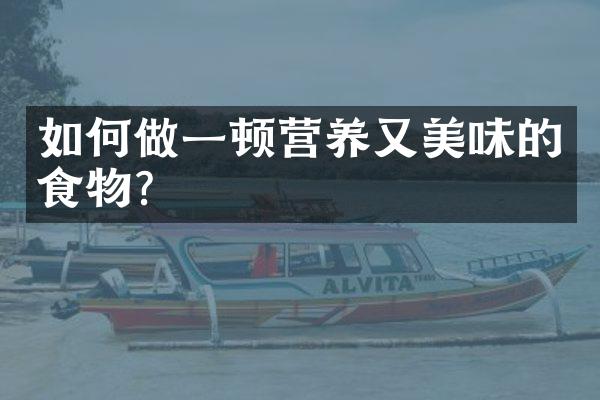 如何做一顿营养又美味的食物？