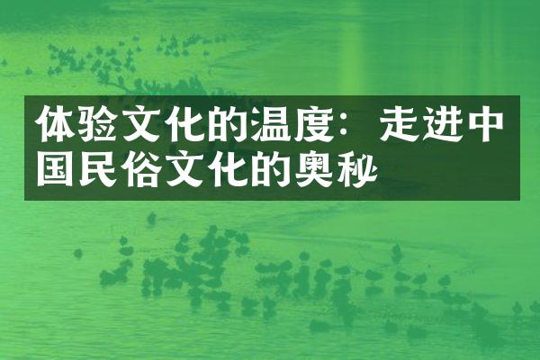 体验文化的温度：走进中国民俗文化的奥秘