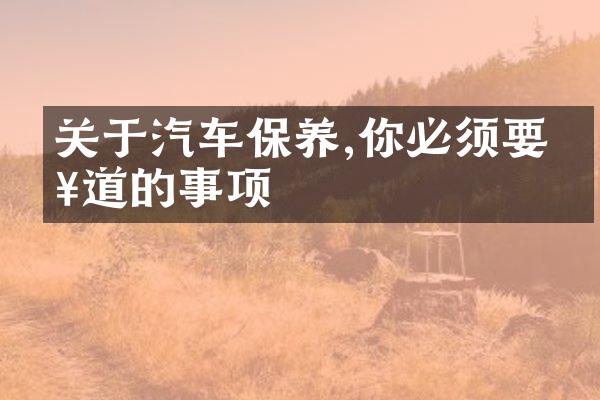 关于汽车保养,你必须要知道的事项