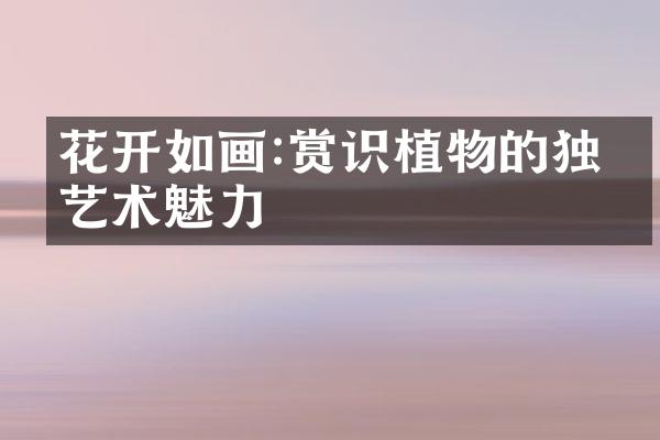 花开如画:赏识植物的独特艺术魅力