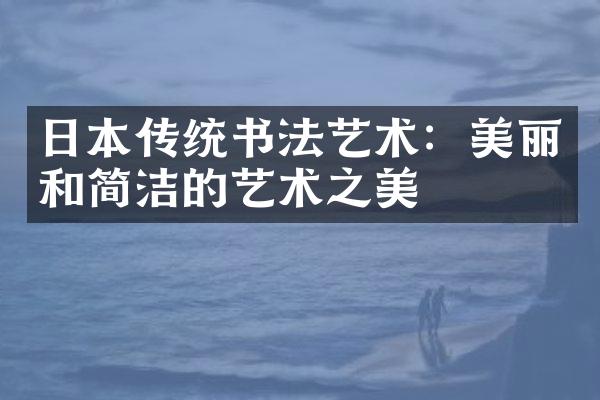日本传统书法艺术：美丽和简洁的艺术之美
