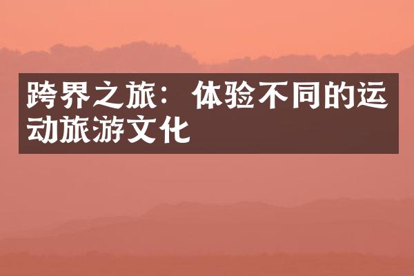 跨界之旅：体验不同的运动旅游文化