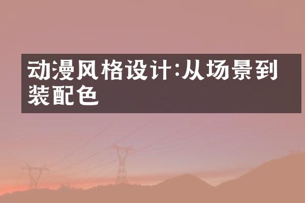 动漫风格设计:从场景到服装配色