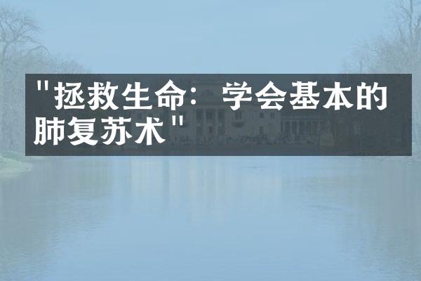 "拯救生命：学会基本的心肺复苏术"