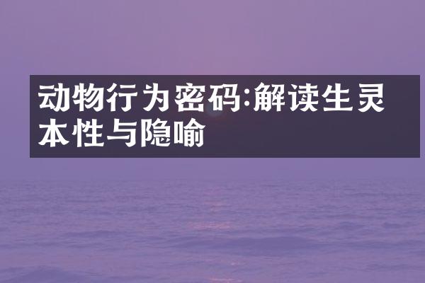 动物行为密码:解读生灵的本性与隐喻