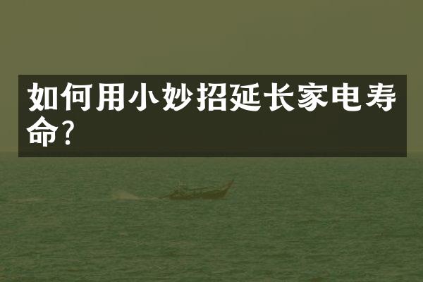 如何用小妙招延长家电寿命？
