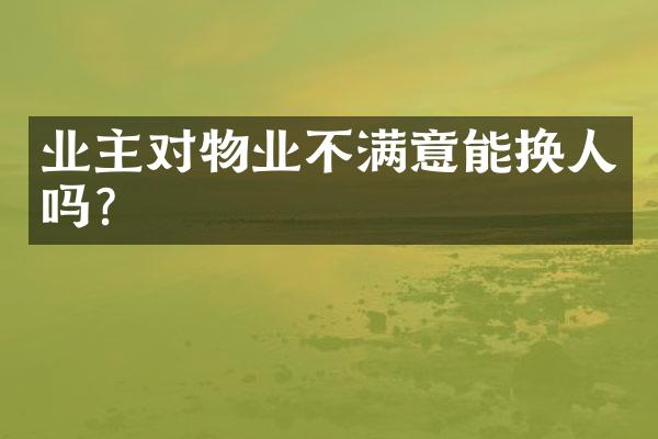 业主对物业不满意能换人吗？