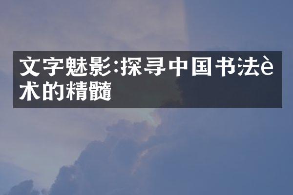 文字魅影:探寻中国书法艺术的精髓