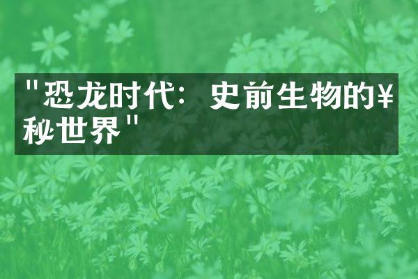 "恐龙时代：史前生物的神秘世界"