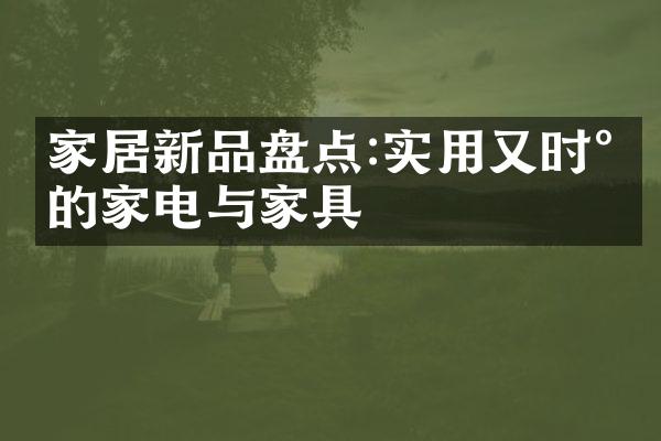 家居新品盘点:实用又时尚的家电与家具