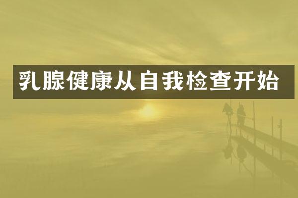 乳腺健康从自我检查开始