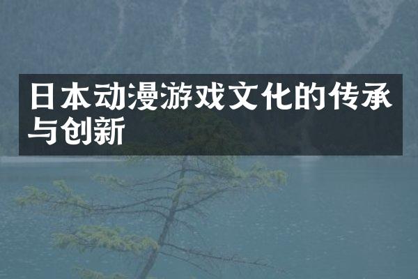 日本动漫游戏文化的传承与创新