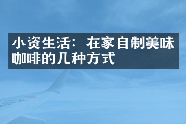 小资生活：在家自制美味咖啡的几种方式