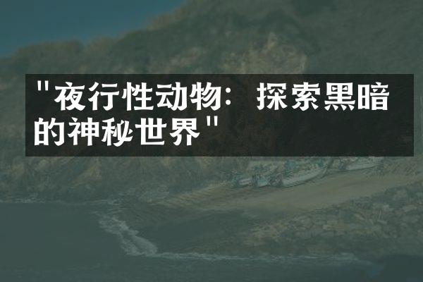 "夜行性动物：探索黑暗中的神秘世界"