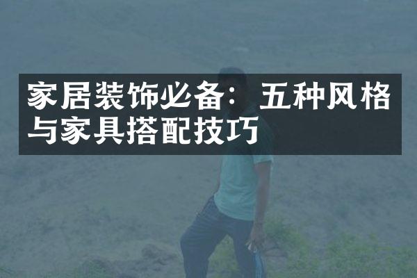 家居装饰必备：五种风格与家具搭配技巧
