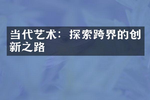 当代艺术：探索跨界的创新之路