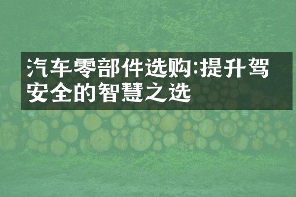 汽车零部件选购:提升驾乘安全的智慧之选