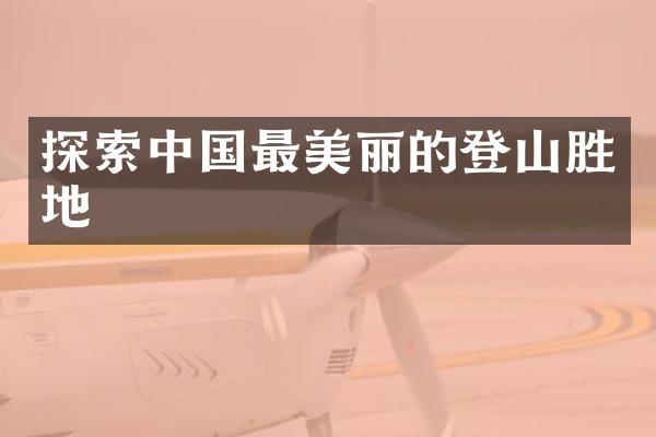 探索中国最美丽的登山胜地
