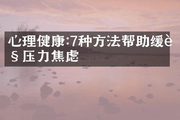 心理健康:7种方法帮助缓解压力焦虑