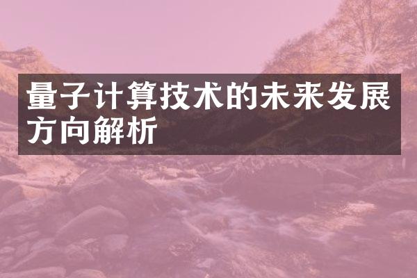 量子计算技术的未来发展方向解析