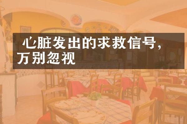  心脏发出的求救信号，千万别忽视
