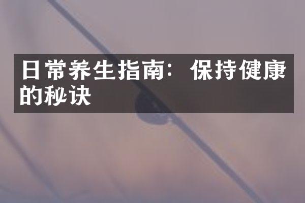 日常养生指南：保持健康的秘诀