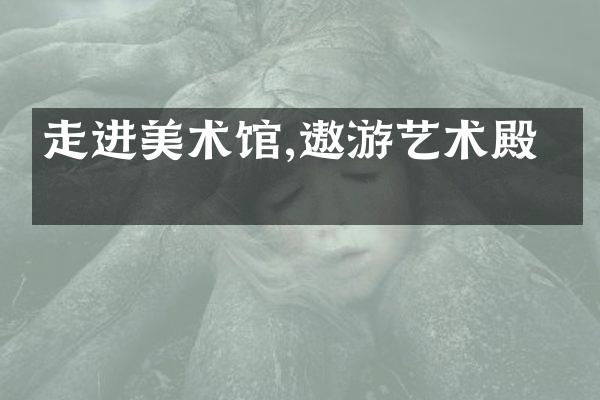 走进美术馆,遨游艺术殿堂