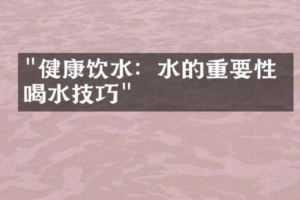 "健康饮水：水的重要性与喝水技巧"