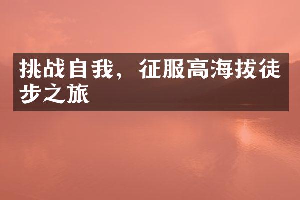 挑战自我，征服高海拔徒步之旅