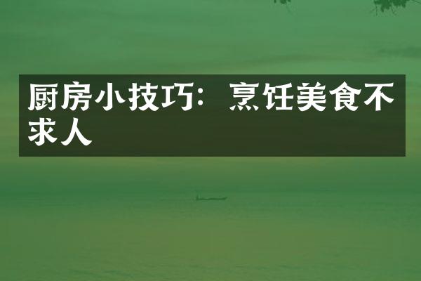 厨房小技巧：烹饪美食不求人