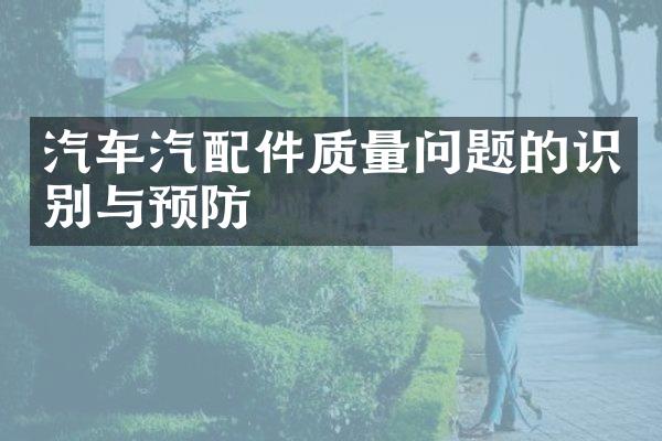 汽车汽配件质量问题的识别与预防