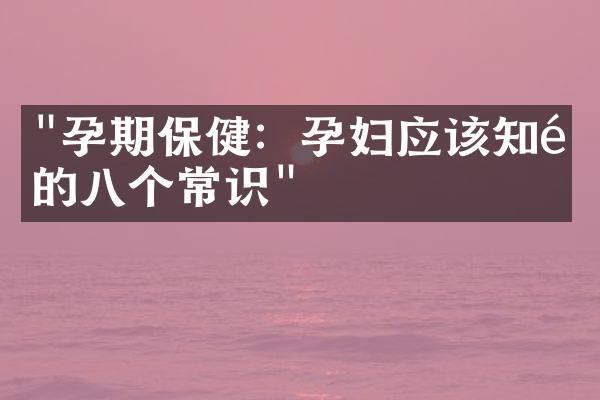 "孕期保健：孕妇应该知道的八个常识"