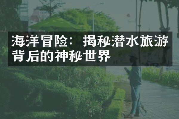 海洋冒险：揭秘潜水旅游背后的神秘世界