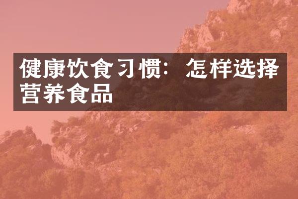健康饮食习惯：怎样选择营养食品