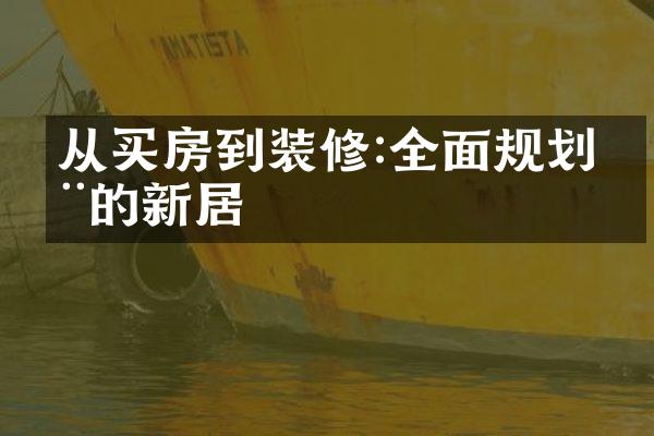 从买房到装修:全面规划您的新居