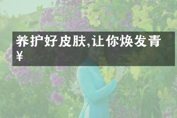养护好皮肤,让你焕发青春